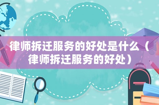 律師拆遷服務(wù)的好處是什么（律師拆遷服務(wù)的好處）