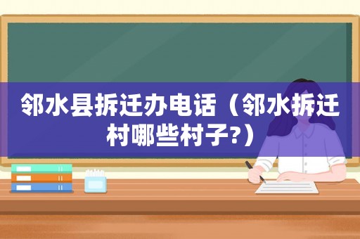 鄰水縣拆遷辦電話（鄰水拆遷村哪些村子?）