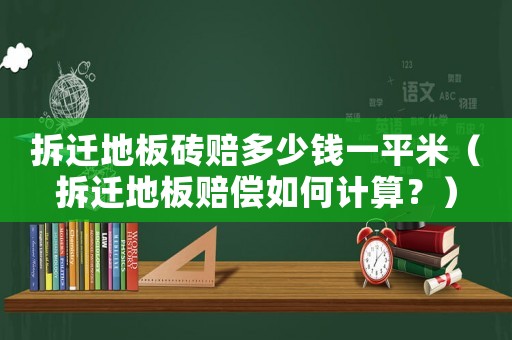 拆遷地板磚賠多少錢一平米（拆遷地板賠償如何計算？）