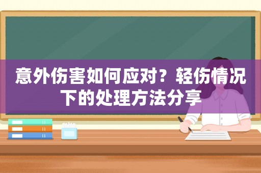 意外傷害如何應(yīng)對？輕傷情況下的處理方法分享