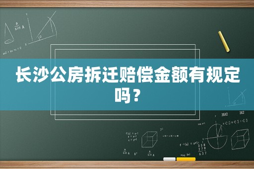 長(zhǎng)沙公房拆遷賠償金額有規(guī)定嗎？