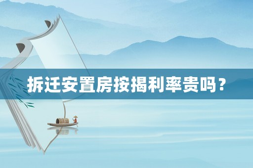 拆遷安置房按揭利率貴嗎？