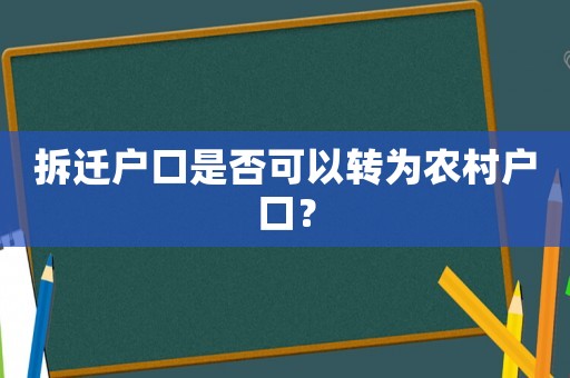 拆遷戶口是否可以轉(zhuǎn)為農(nóng)村戶口？