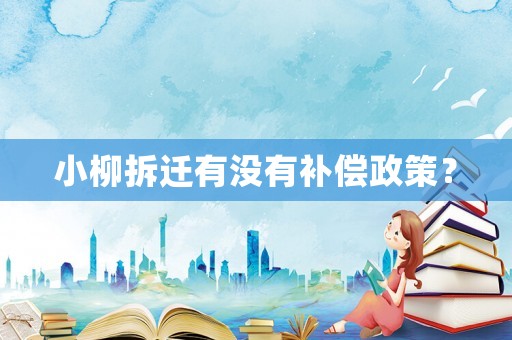 小柳拆遷有沒(méi)有補(bǔ)償政策？