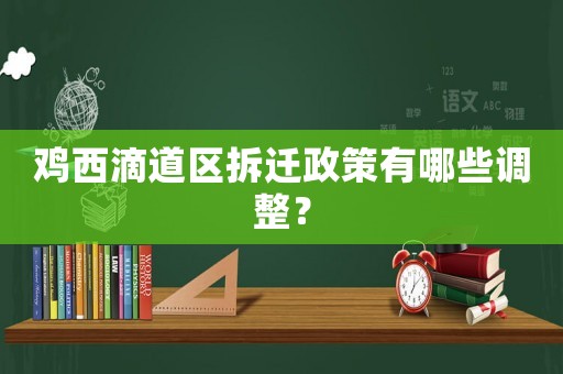 雞西滴道區(qū)拆遷政策有哪些調(diào)整？