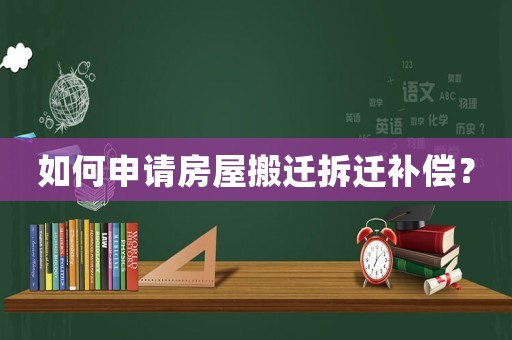 如何申請(qǐng)房屋搬遷拆遷補(bǔ)償？