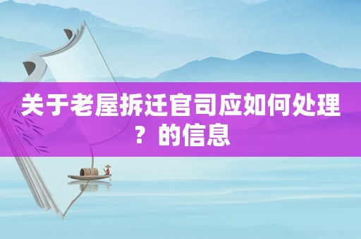 關于老屋拆遷官司應如何處理？的信息