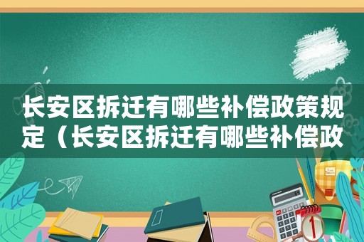 長(zhǎng)安區(qū)拆遷有哪些補(bǔ)償政策規(guī)定（長(zhǎng)安區(qū)拆遷有哪些補(bǔ)償政策）
