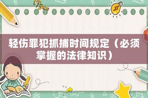 輕傷罪犯抓捕時間規(guī)定（必須掌握的法律知識）