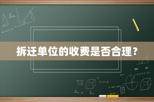 拆遷單位的收費是否合理？