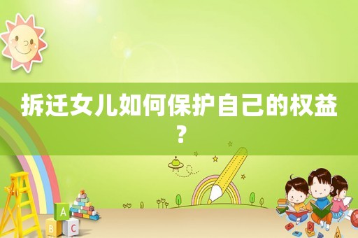 拆遷女兒如何保護(hù)自己的權(quán)益？