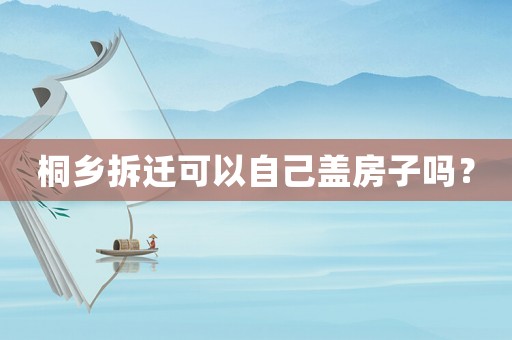 桐鄉(xiāng)拆遷可以自己蓋房子嗎？