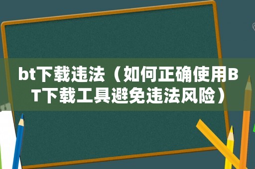 bt下載違法（如何正確使用BT下載工具避免違法風(fēng)險）
