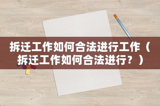 拆遷工作如何合法進(jìn)行工作（拆遷工作如何合法進(jìn)行？）