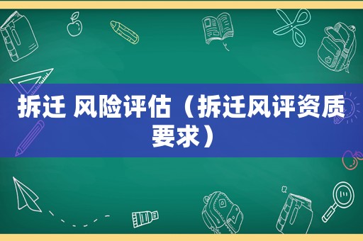拆遷 風(fēng)險評估（拆遷風(fēng)評資質(zhì)要求）