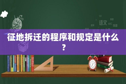 征地拆遷的程序和規(guī)定是什么？