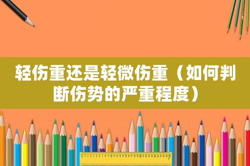 輕傷重還是輕微傷重（如何判斷傷勢的嚴重程度）