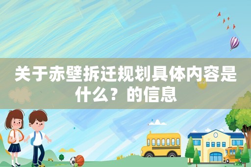 關(guān)于赤壁拆遷規(guī)劃具體內(nèi)容是什么？的信息