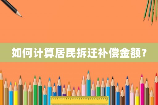 如何計算居民拆遷補(bǔ)償金額？