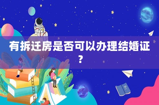 有拆遷房是否可以辦理結(jié)婚證？