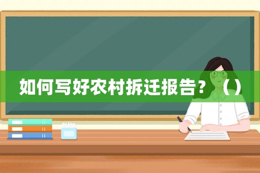 如何寫好農(nóng)村拆遷報告？（）