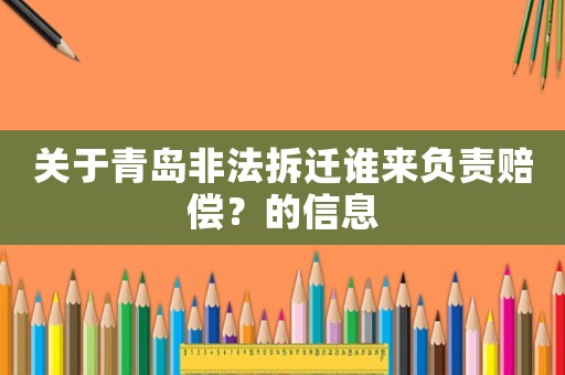 關(guān)于青島非法拆遷誰(shuí)來(lái)負(fù)責(zé)賠償？的信息