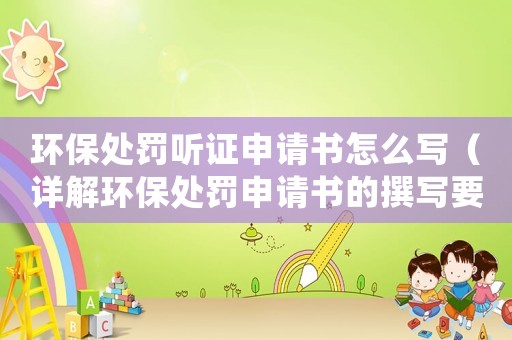 環(huán)保處罰聽(tīng)證申請(qǐng)書怎么寫（詳解環(huán)保處罰申請(qǐng)書的撰寫要點(diǎn)）