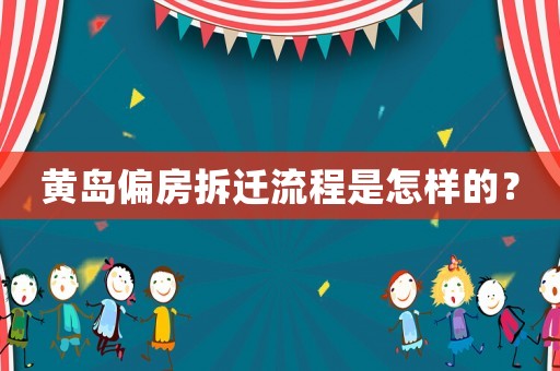 黃島偏房拆遷流程是怎樣的？