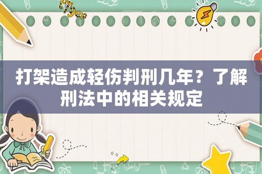 打架造成輕傷判刑幾年？了解刑法中的相關(guān)規(guī)定
