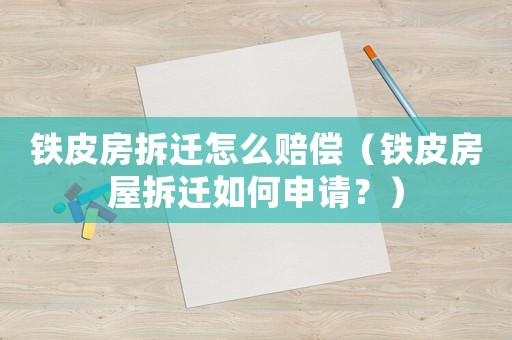 鐵皮房拆遷怎么賠償（鐵皮房屋拆遷如何申請(qǐng)？）