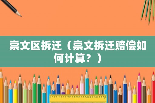 崇文區(qū)拆遷（崇文拆遷賠償如何計(jì)算？）