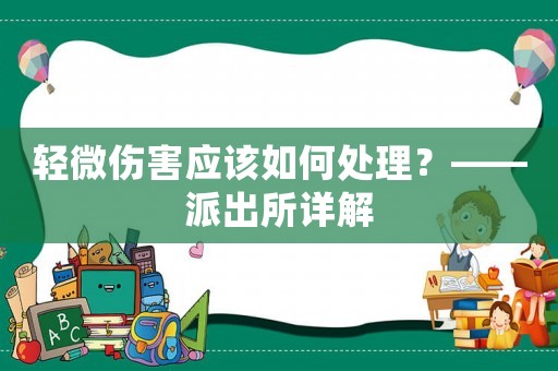 輕微傷害應(yīng)該如何處理？——派出所詳解