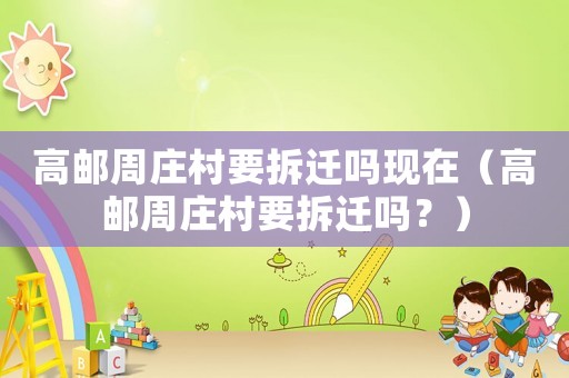 高郵周莊村要拆遷嗎現(xiàn)在（高郵周莊村要拆遷嗎？）