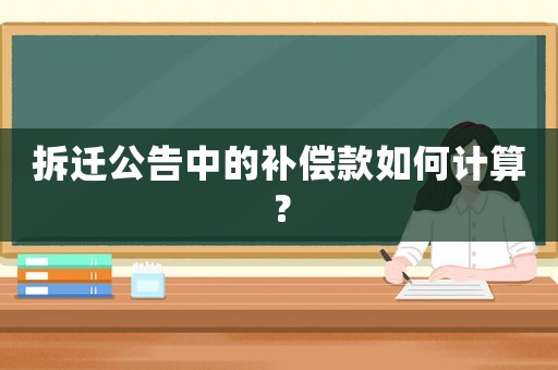 拆遷公告中的補(bǔ)償款如何計(jì)算？