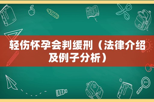 輕傷懷孕會(huì)判緩刑（法律介紹及例子分析）