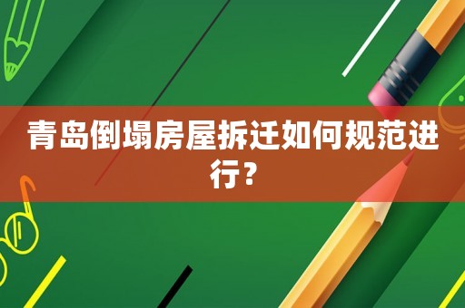 青島倒塌房屋拆遷如何規(guī)范進(jìn)行？