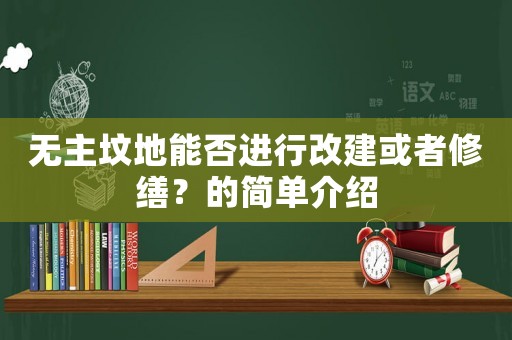 無(wú)主墳地能否進(jìn)行改建或者修繕？的簡(jiǎn)單介紹