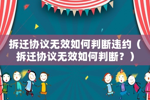 拆遷協(xié)議無(wú)效如何判斷違約（拆遷協(xié)議無(wú)效如何判斷？）