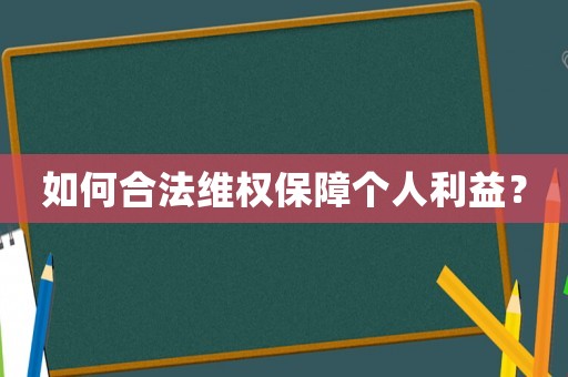 如何合法維權(quán)保障個人利益？