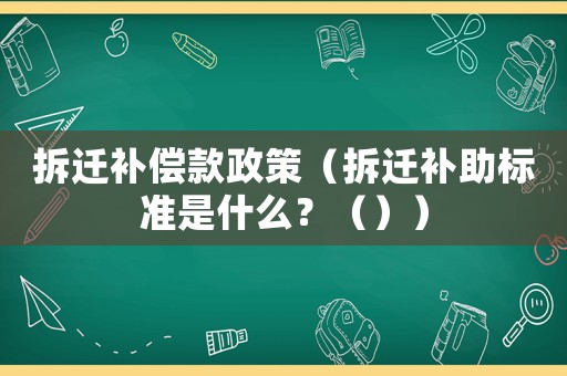 拆遷補償款政策（拆遷補助標準是什么？（））
