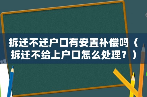 拆遷不遷戶口有安置補(bǔ)償嗎（拆遷不給上戶口怎么處理？）