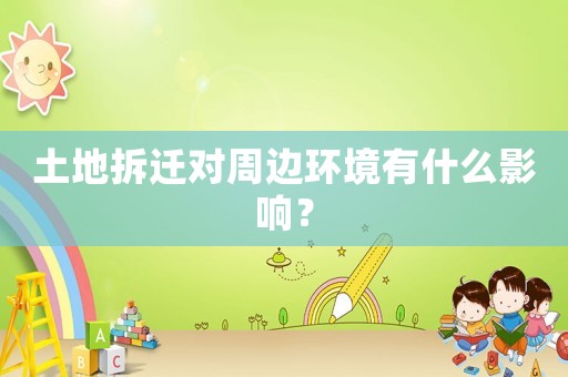 土地拆遷對周邊環(huán)境有什么影響？