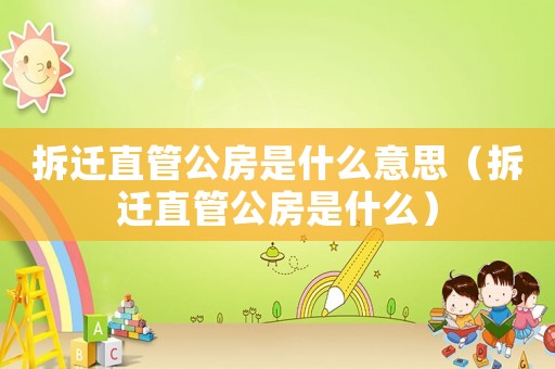拆遷直管公房是什么意思（拆遷直管公房是什么）