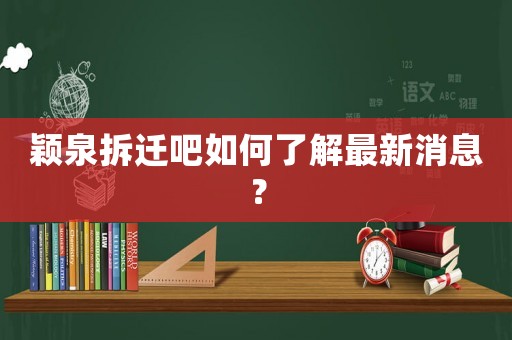 穎泉拆遷吧如何了解最新消息？
