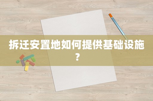 拆遷安置地如何提供基礎(chǔ)設(shè)施？