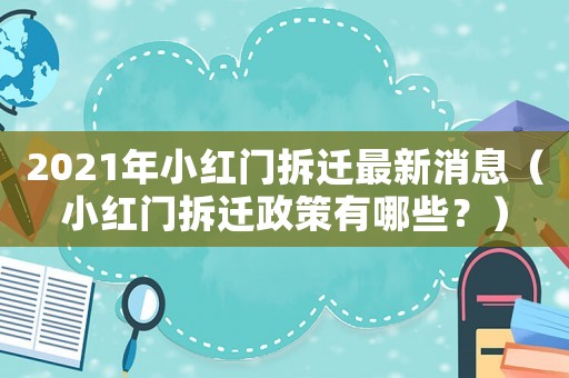 2021年小紅門拆遷最新消息（小紅門拆遷政策有哪些？）
