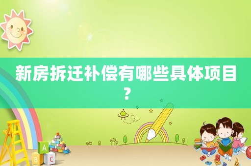 新房拆遷補(bǔ)償有哪些具體項(xiàng)目？