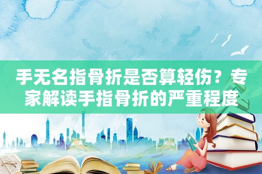 手無(wú)名指骨折是否算輕傷？專家解讀手指骨折的嚴(yán)重程度