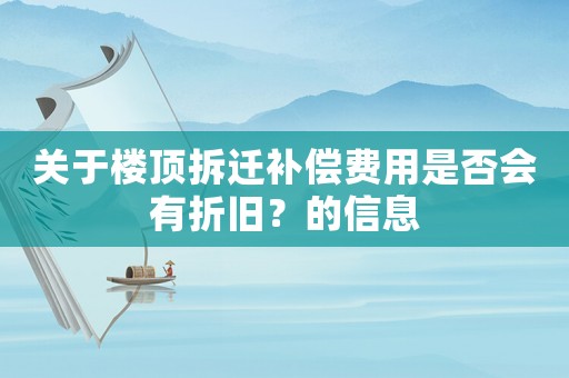 關(guān)于樓頂拆遷補(bǔ)償費(fèi)用是否會(huì)有折舊？的信息