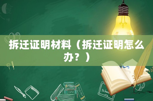 拆遷證明材料（拆遷證明怎么辦？）